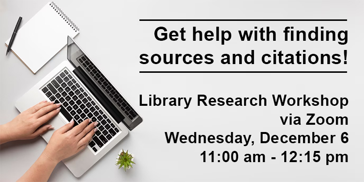 Library Research Virtual Workshop (Help! I have a research assignment due! ) Topics include: Finding Sources,  Avoiding Plagiarism,  Proper Citation,  Formatting Your Paper Wednesday, December 6th, 11:00am – 12:15pm