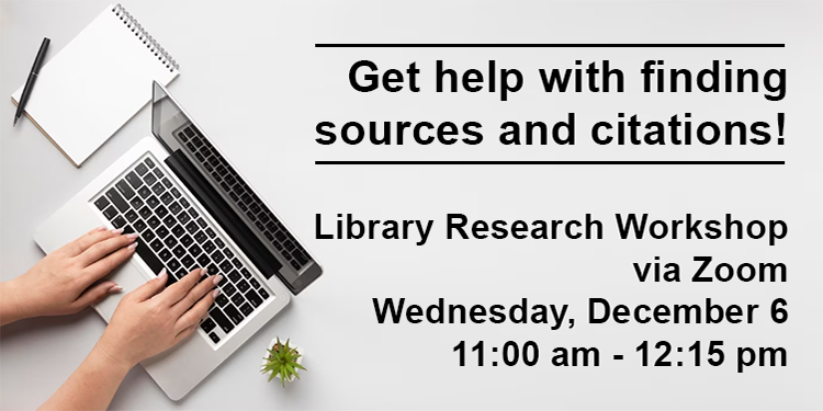 Library Research Virtual Workshop (Help! I have a research assignment due! ) Topics include: Finding Sources,  Avoiding Plagiarism,  Proper Citation,  Formatting Your Paper Wednesday, December 6th, 11:00am – 12:15pm