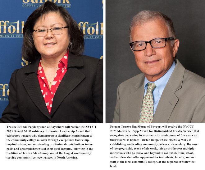 Two Suffolk County Community College Board of Trustees members will be recognized with prestigious New York Community College Trustees (NYCCT) awards for their service, leadership and dedication to improving access to education, providing opportunities for students and helping the college achieve its mission, it was announced by the NYCCT, a voluntary nonprofit community college trustee’s consortium established to strengthen trustee’s effectiveness in the development and implementation of public policy impacting community colleges. NYCCT represents the appointed board members who govern the 30 community colleges in the State University of New York (SUNY) system.